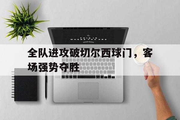 全队进攻破切尔西球门，客场强势夺胜