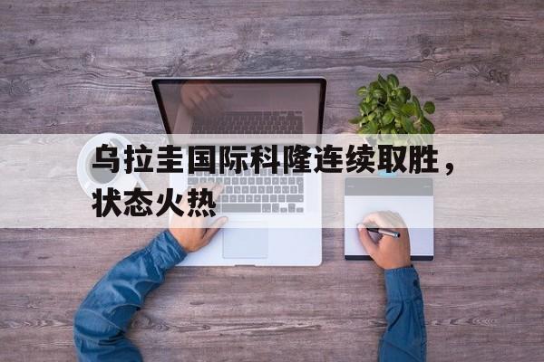 乌拉圭国际科隆连续取胜，状态火热