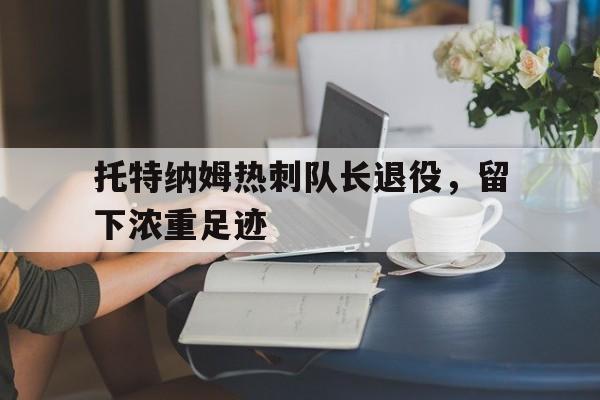 托特纳姆热刺队长退役，留下浓重足迹