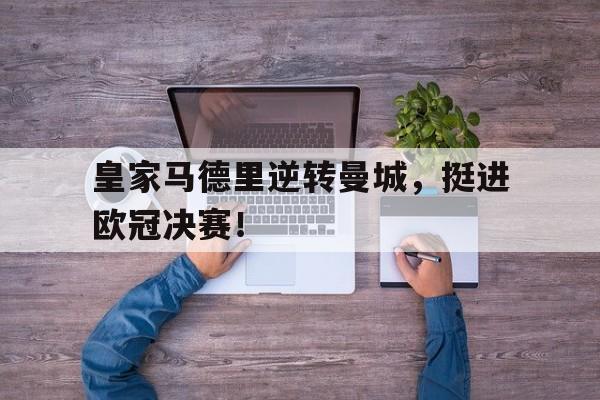 皇家马德里逆转曼城，挺进欧冠决赛！