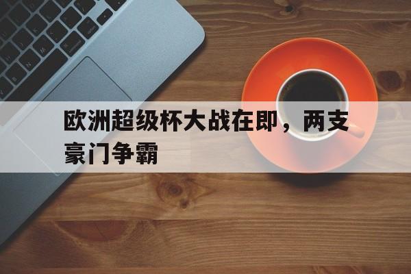 欧洲超级杯大战在即，两支豪门争霸