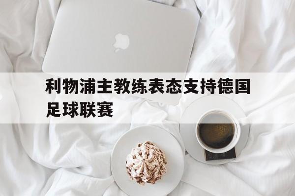 利物浦主教练表态支持德国足球联赛
