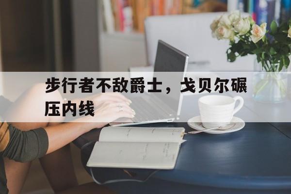 步行者不敌爵士，戈贝尔碾压内线
